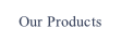 Our Products.