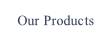 Our Products.